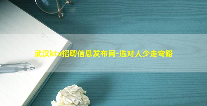 武汉ktv招聘信息发布网-选对人少走弯路