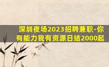 深圳夜场2023招聘兼职-你有能力我有资源日结2000起